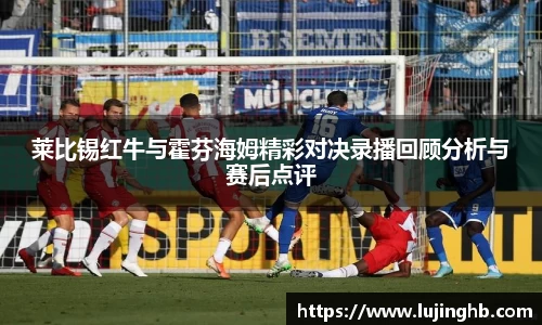 莱比锡红牛与霍芬海姆精彩对决录播回顾分析与赛后点评
