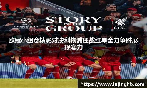 欧冠小组赛精彩对决利物浦迎战红星全力争胜展现实力